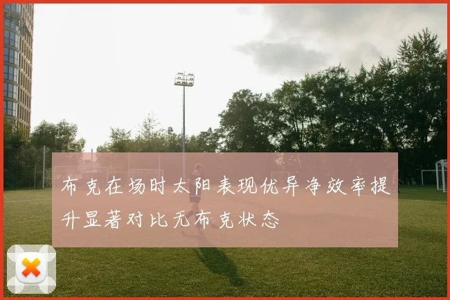 布克在场时太阳表现优异净效率提升显著对比无布克状态