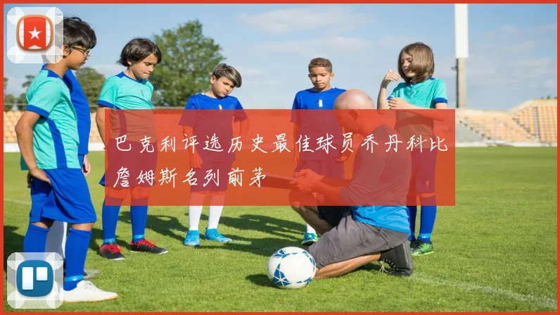 巴克利评选历史最佳球员乔丹科比詹姆斯名列前茅