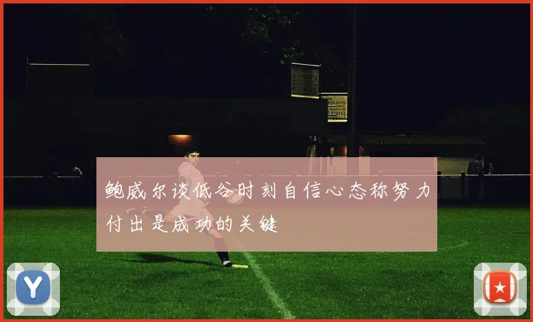 鲍威尔谈低谷时刻自信心态称努力付出是成功的关键