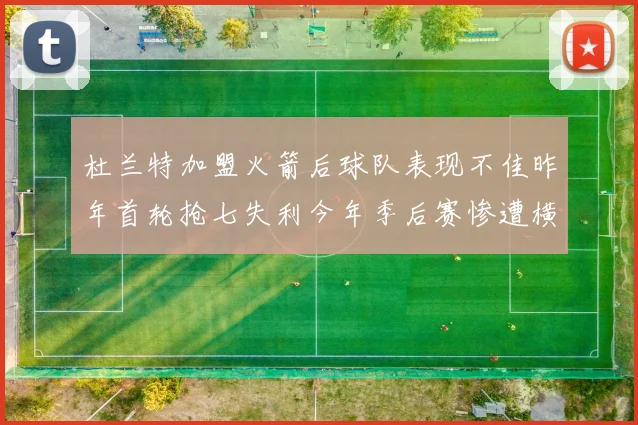 杜兰特加盟火箭后球队表现不佳昨年首轮抢七失利今年季后赛惨遭横扫
