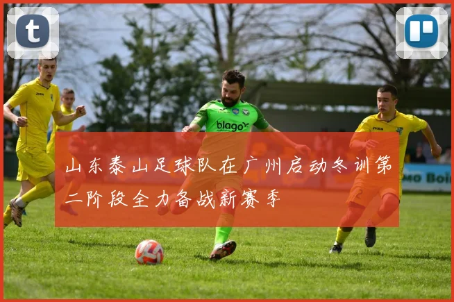 山东泰山足球队在广州启动冬训第二阶段全力备战新赛季
