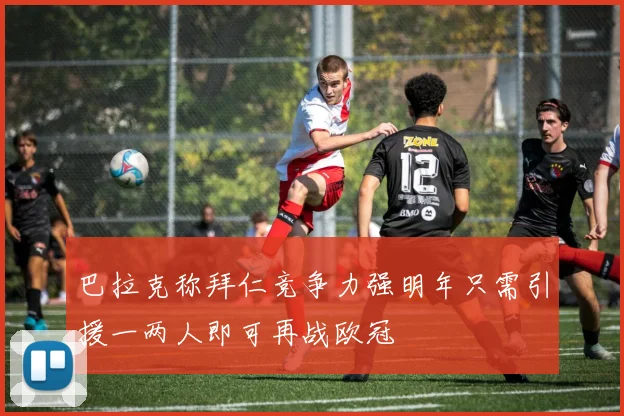 巴拉克称拜仁竞争力强明年只需引援一两人即可再战欧冠